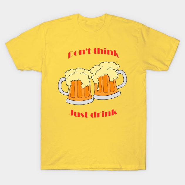 Don't think, just drink T-Shirt by BadDrawnStuff